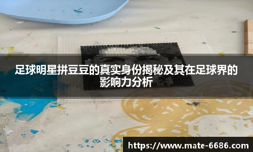 足球明星拼豆豆的真实身份揭秘及其在足球界的影响力分析